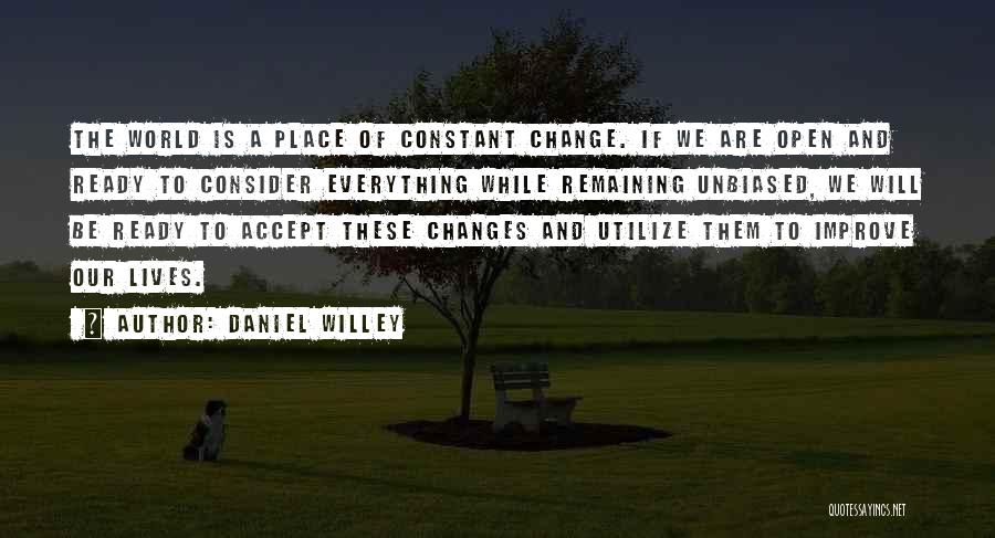 Daniel Willey Quotes: The World Is A Place Of Constant Change. If We Are Open And Ready To Consider Everything While Remaining Unbiased,