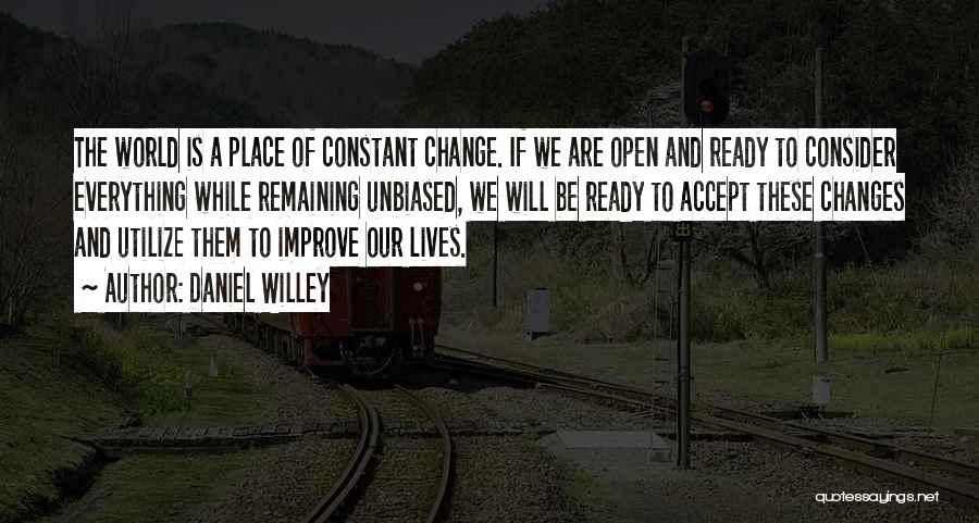 Daniel Willey Quotes: The World Is A Place Of Constant Change. If We Are Open And Ready To Consider Everything While Remaining Unbiased,