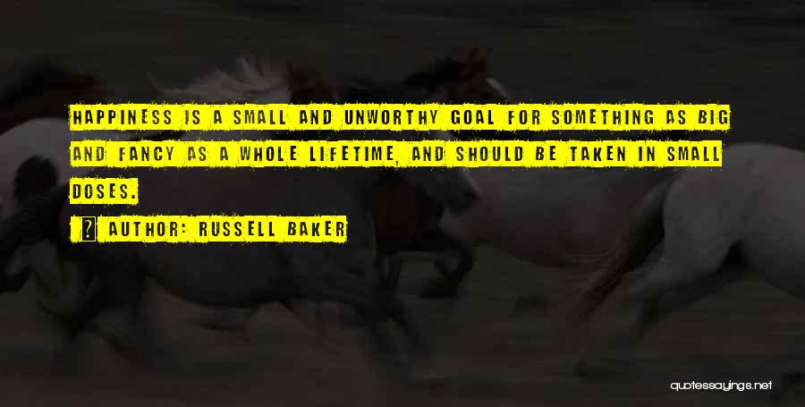 Russell Baker Quotes: Happiness Is A Small And Unworthy Goal For Something As Big And Fancy As A Whole Lifetime, And Should Be