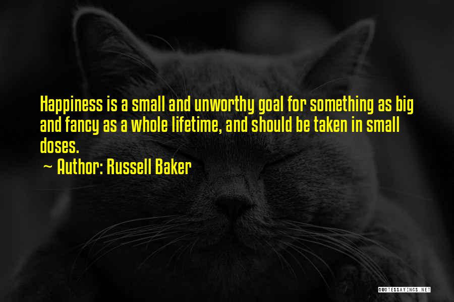 Russell Baker Quotes: Happiness Is A Small And Unworthy Goal For Something As Big And Fancy As A Whole Lifetime, And Should Be