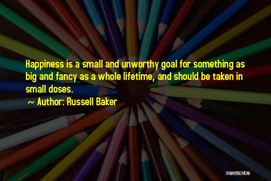 Russell Baker Quotes: Happiness Is A Small And Unworthy Goal For Something As Big And Fancy As A Whole Lifetime, And Should Be