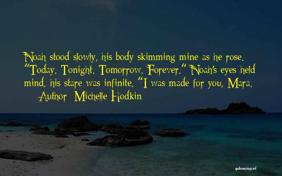 Michelle Hodkin Quotes: Noah Stood Slowly, His Body Skimming Mine As He Rose. Today. Tonight. Tomorrow. Forever. Noah's Eyes Held Mind. His Stare