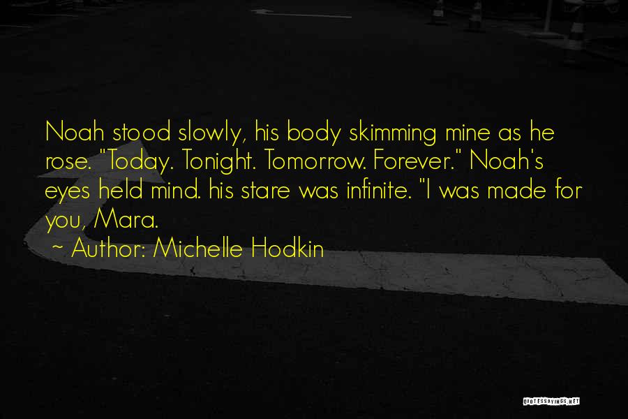 Michelle Hodkin Quotes: Noah Stood Slowly, His Body Skimming Mine As He Rose. Today. Tonight. Tomorrow. Forever. Noah's Eyes Held Mind. His Stare