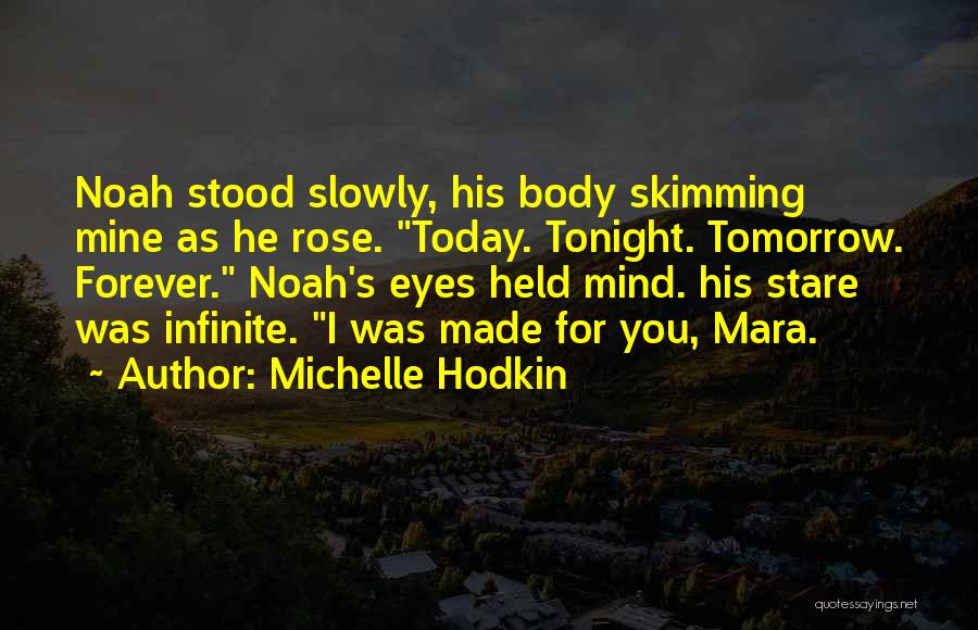 Michelle Hodkin Quotes: Noah Stood Slowly, His Body Skimming Mine As He Rose. Today. Tonight. Tomorrow. Forever. Noah's Eyes Held Mind. His Stare