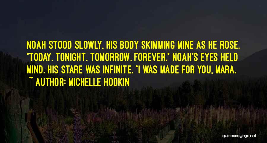 Michelle Hodkin Quotes: Noah Stood Slowly, His Body Skimming Mine As He Rose. Today. Tonight. Tomorrow. Forever. Noah's Eyes Held Mind. His Stare
