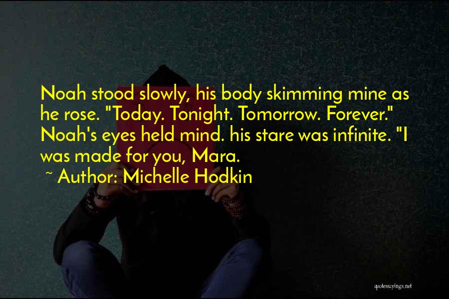 Michelle Hodkin Quotes: Noah Stood Slowly, His Body Skimming Mine As He Rose. Today. Tonight. Tomorrow. Forever. Noah's Eyes Held Mind. His Stare