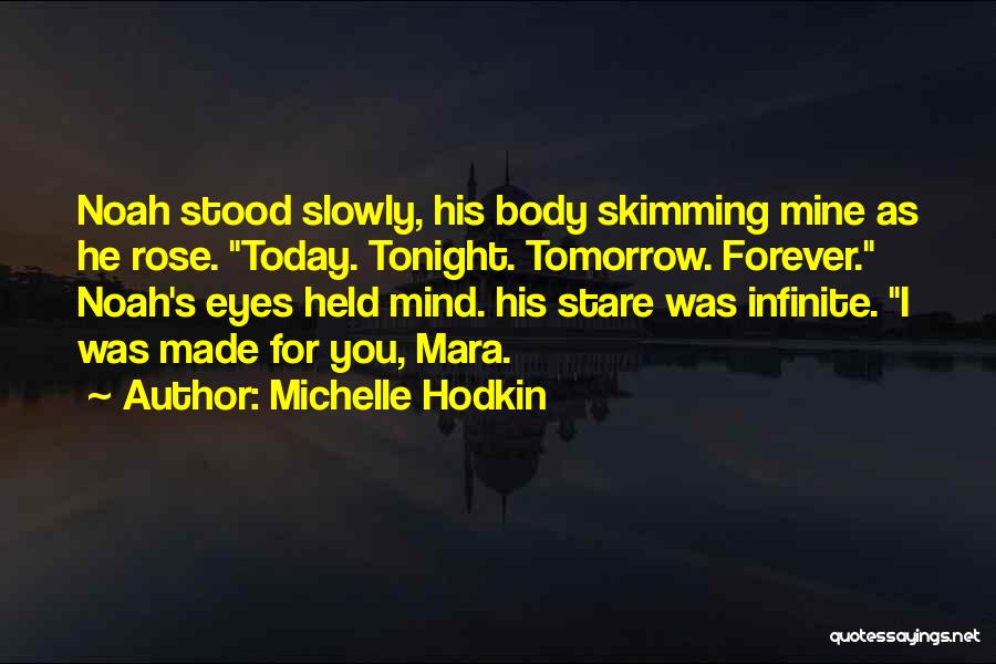Michelle Hodkin Quotes: Noah Stood Slowly, His Body Skimming Mine As He Rose. Today. Tonight. Tomorrow. Forever. Noah's Eyes Held Mind. His Stare