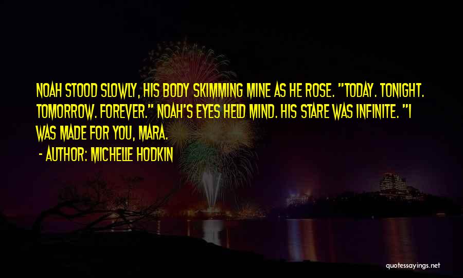 Michelle Hodkin Quotes: Noah Stood Slowly, His Body Skimming Mine As He Rose. Today. Tonight. Tomorrow. Forever. Noah's Eyes Held Mind. His Stare