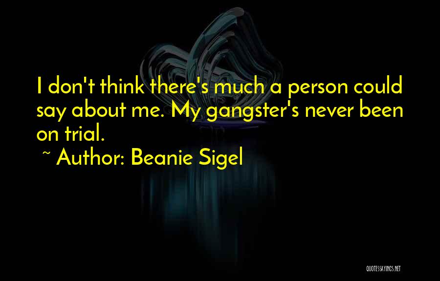 Beanie Sigel Quotes: I Don't Think There's Much A Person Could Say About Me. My Gangster's Never Been On Trial.