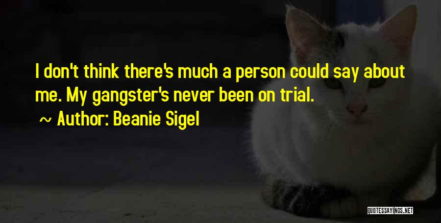 Beanie Sigel Quotes: I Don't Think There's Much A Person Could Say About Me. My Gangster's Never Been On Trial.