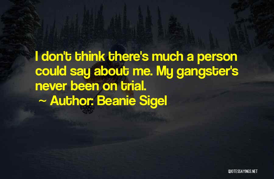 Beanie Sigel Quotes: I Don't Think There's Much A Person Could Say About Me. My Gangster's Never Been On Trial.