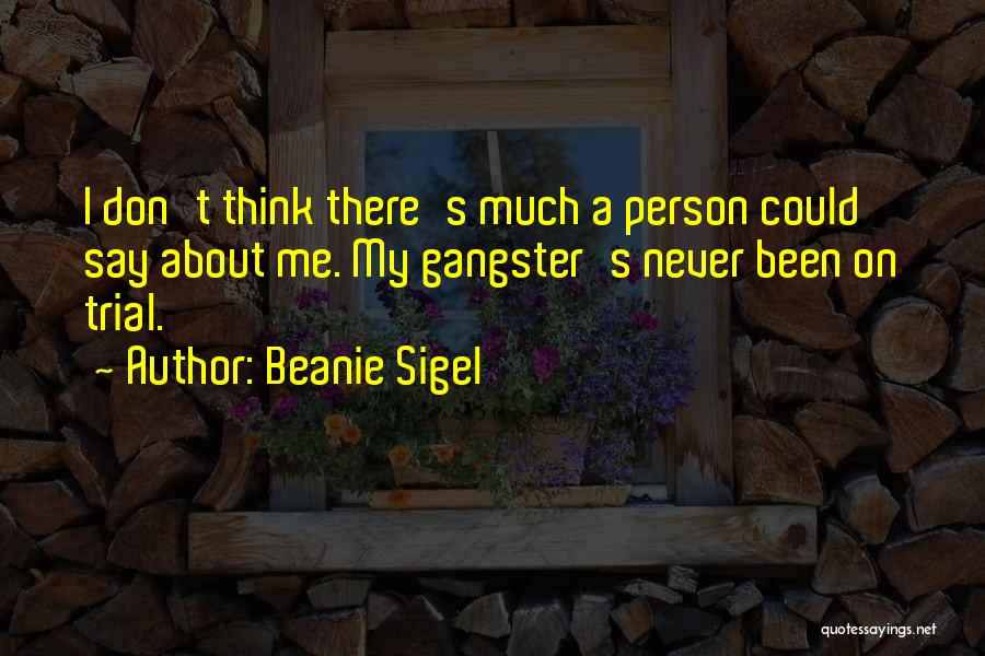 Beanie Sigel Quotes: I Don't Think There's Much A Person Could Say About Me. My Gangster's Never Been On Trial.