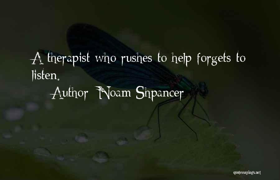 Noam Shpancer Quotes: A Therapist Who Rushes To Help Forgets To Listen.