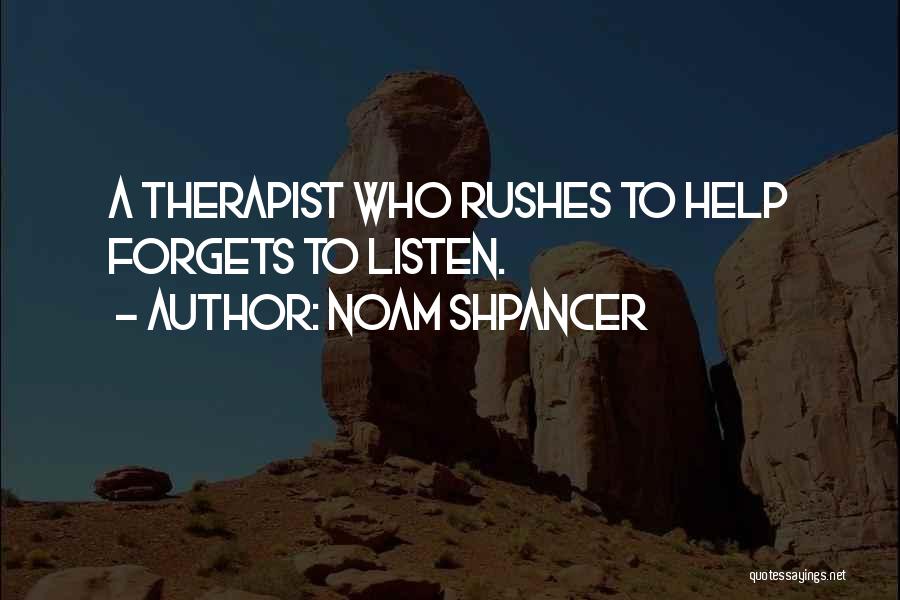 Noam Shpancer Quotes: A Therapist Who Rushes To Help Forgets To Listen.