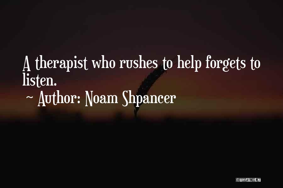 Noam Shpancer Quotes: A Therapist Who Rushes To Help Forgets To Listen.