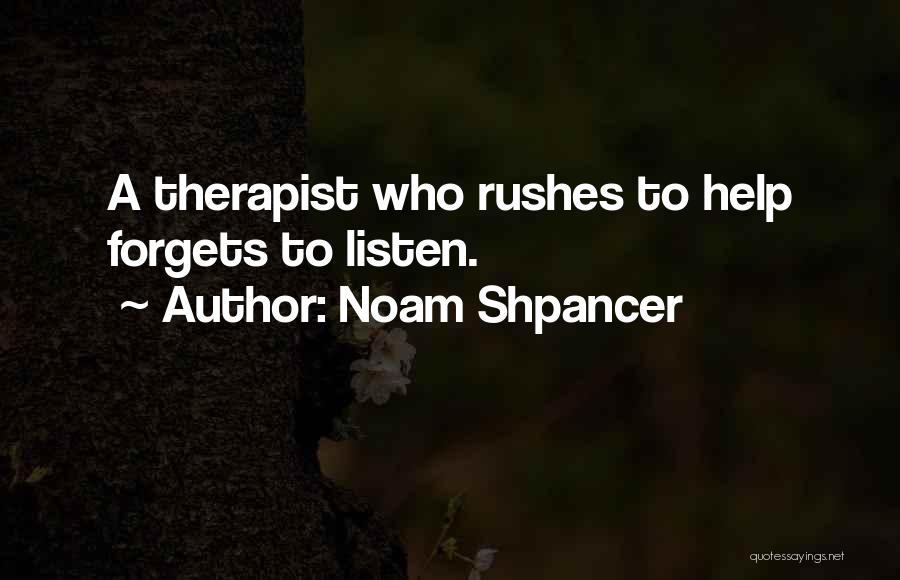 Noam Shpancer Quotes: A Therapist Who Rushes To Help Forgets To Listen.
