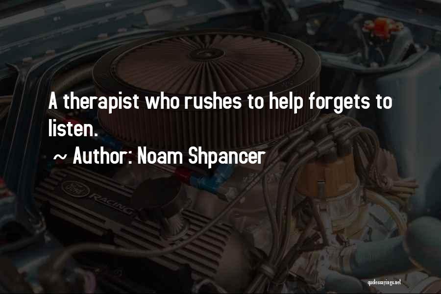 Noam Shpancer Quotes: A Therapist Who Rushes To Help Forgets To Listen.
