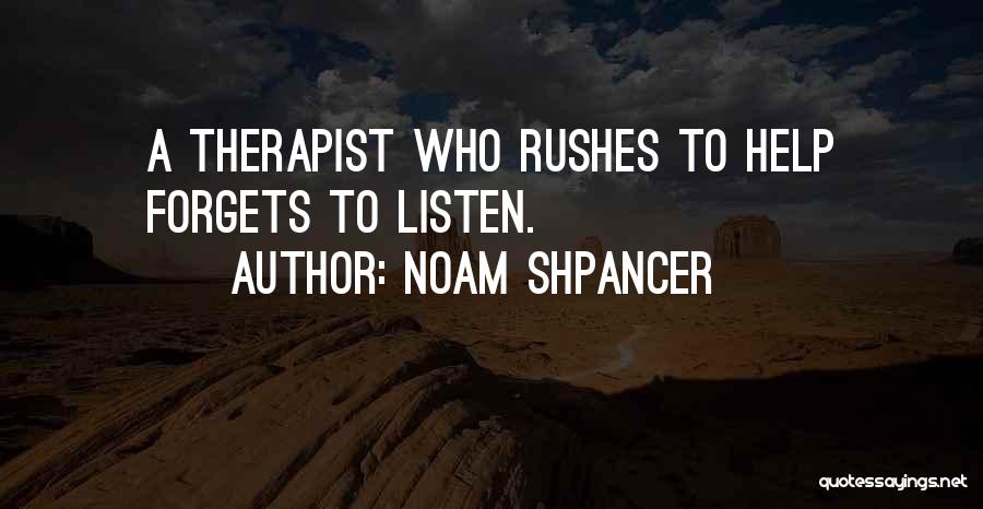 Noam Shpancer Quotes: A Therapist Who Rushes To Help Forgets To Listen.