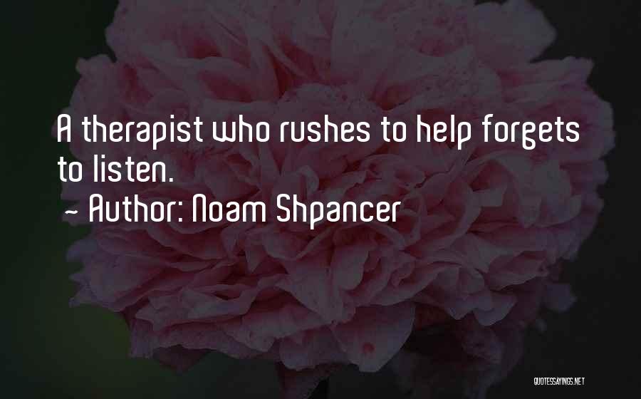 Noam Shpancer Quotes: A Therapist Who Rushes To Help Forgets To Listen.