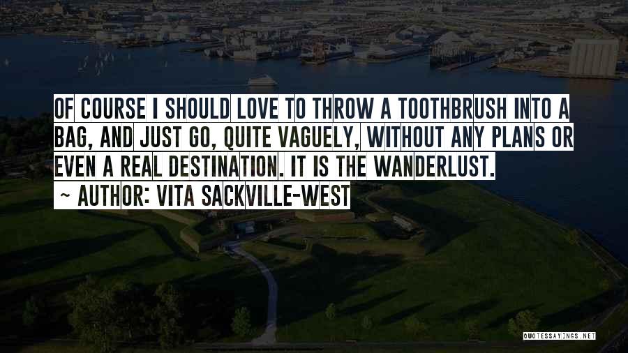 Vita Sackville-West Quotes: Of Course I Should Love To Throw A Toothbrush Into A Bag, And Just Go, Quite Vaguely, Without Any Plans