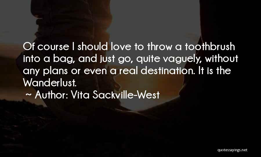 Vita Sackville-West Quotes: Of Course I Should Love To Throw A Toothbrush Into A Bag, And Just Go, Quite Vaguely, Without Any Plans