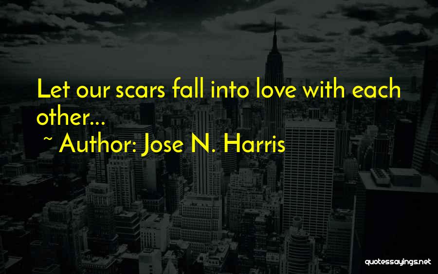 Jose N. Harris Quotes: Let Our Scars Fall Into Love With Each Other...