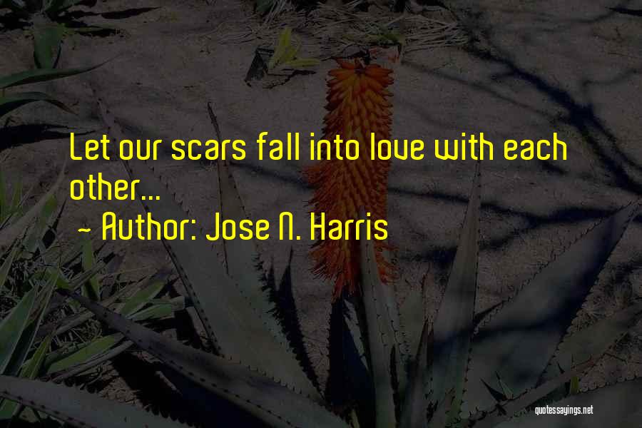 Jose N. Harris Quotes: Let Our Scars Fall Into Love With Each Other...