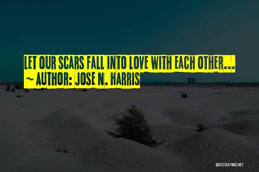 Jose N. Harris Quotes: Let Our Scars Fall Into Love With Each Other...