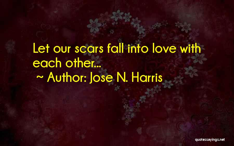 Jose N. Harris Quotes: Let Our Scars Fall Into Love With Each Other...
