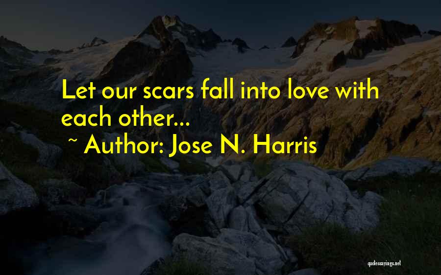 Jose N. Harris Quotes: Let Our Scars Fall Into Love With Each Other...