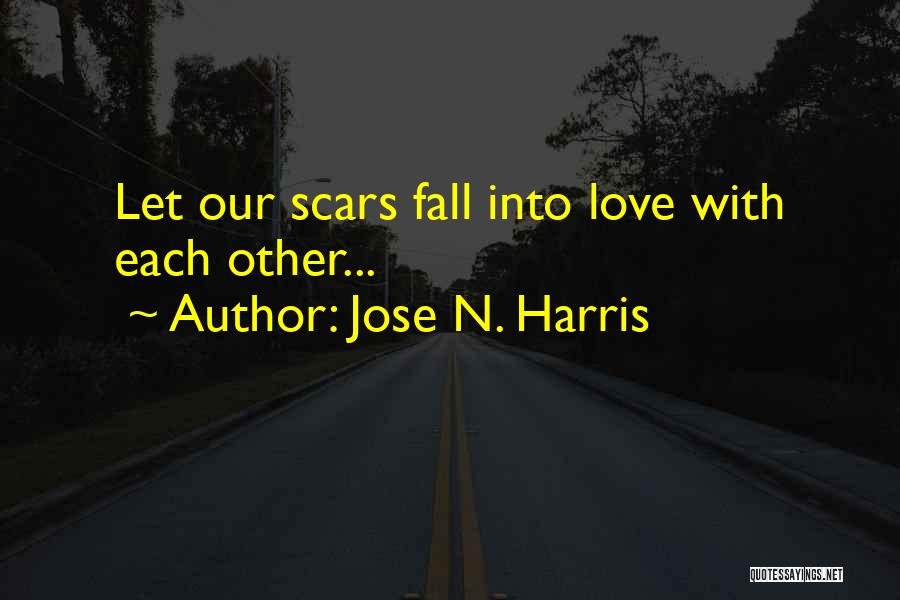 Jose N. Harris Quotes: Let Our Scars Fall Into Love With Each Other...
