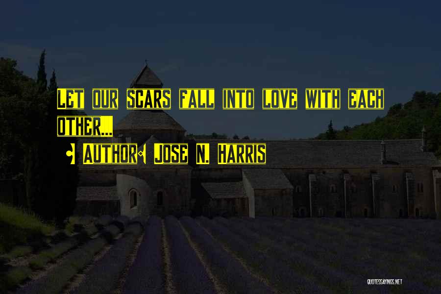 Jose N. Harris Quotes: Let Our Scars Fall Into Love With Each Other...