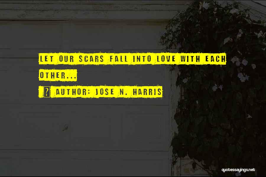 Jose N. Harris Quotes: Let Our Scars Fall Into Love With Each Other...