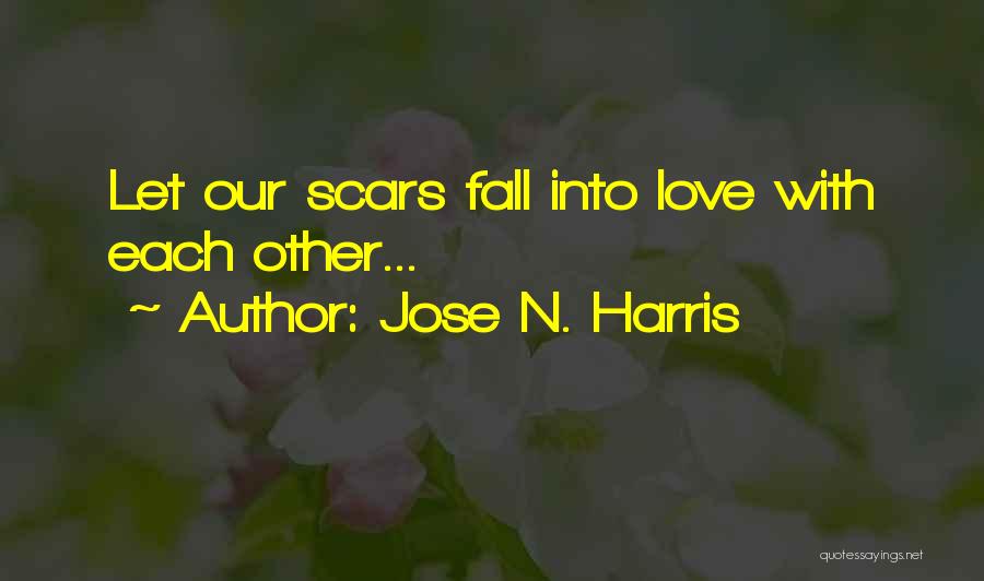 Jose N. Harris Quotes: Let Our Scars Fall Into Love With Each Other...