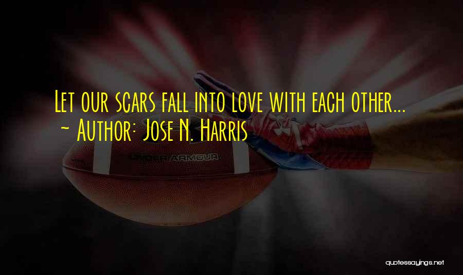 Jose N. Harris Quotes: Let Our Scars Fall Into Love With Each Other...