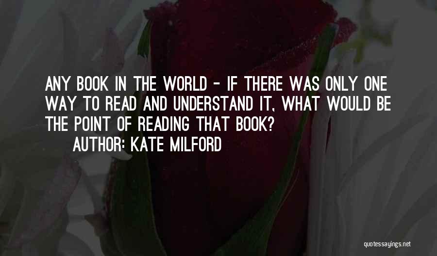 Kate Milford Quotes: Any Book In The World - If There Was Only One Way To Read And Understand It, What Would Be