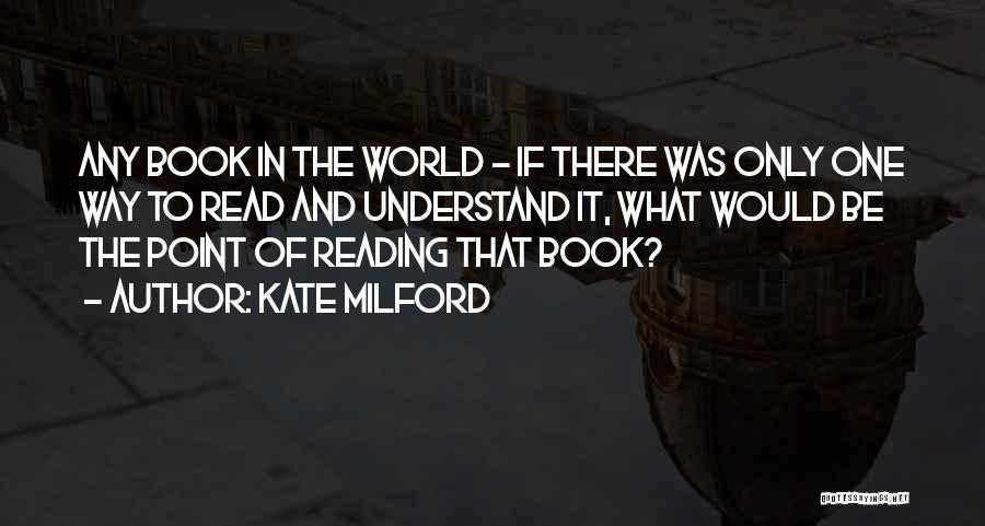 Kate Milford Quotes: Any Book In The World - If There Was Only One Way To Read And Understand It, What Would Be
