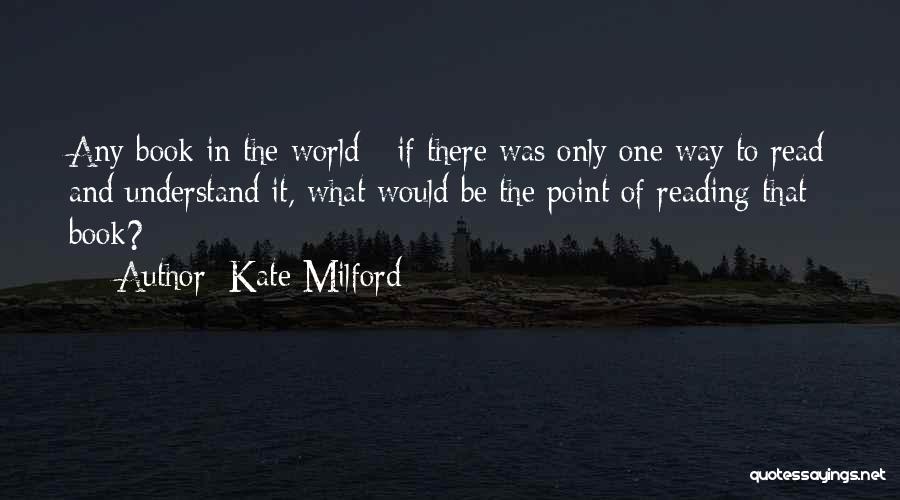 Kate Milford Quotes: Any Book In The World - If There Was Only One Way To Read And Understand It, What Would Be