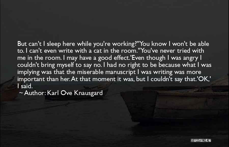 Karl Ove Knausgard Quotes: But Can't I Sleep Here While You're Working?''you Know I Won't Be Able To. I Can't Even Write With A