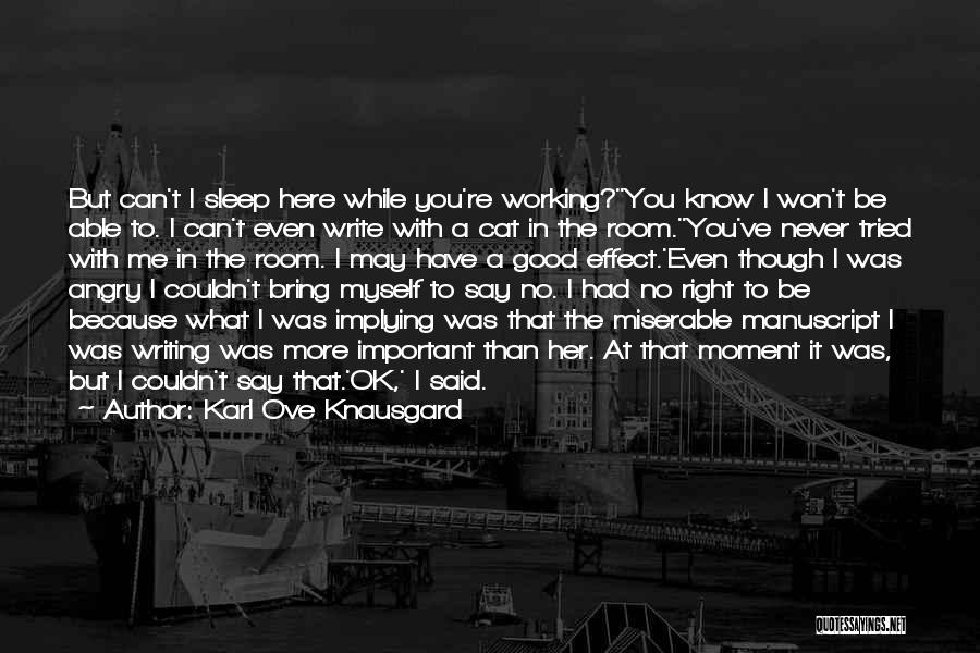 Karl Ove Knausgard Quotes: But Can't I Sleep Here While You're Working?''you Know I Won't Be Able To. I Can't Even Write With A