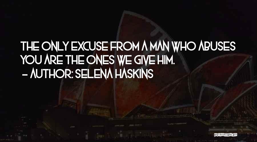 Selena Haskins Quotes: The Only Excuse From A Man Who Abuses You Are The Ones We Give Him.