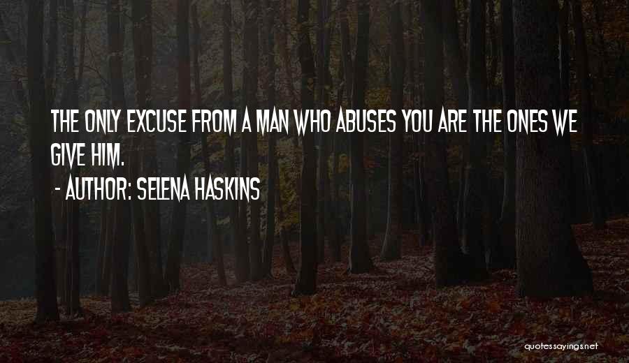 Selena Haskins Quotes: The Only Excuse From A Man Who Abuses You Are The Ones We Give Him.