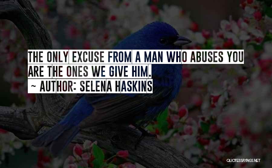 Selena Haskins Quotes: The Only Excuse From A Man Who Abuses You Are The Ones We Give Him.