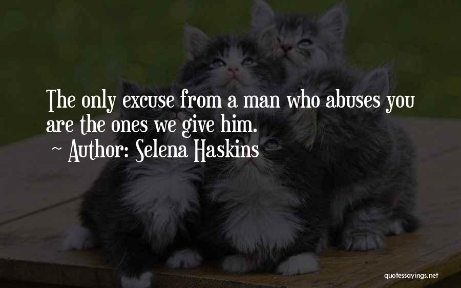 Selena Haskins Quotes: The Only Excuse From A Man Who Abuses You Are The Ones We Give Him.