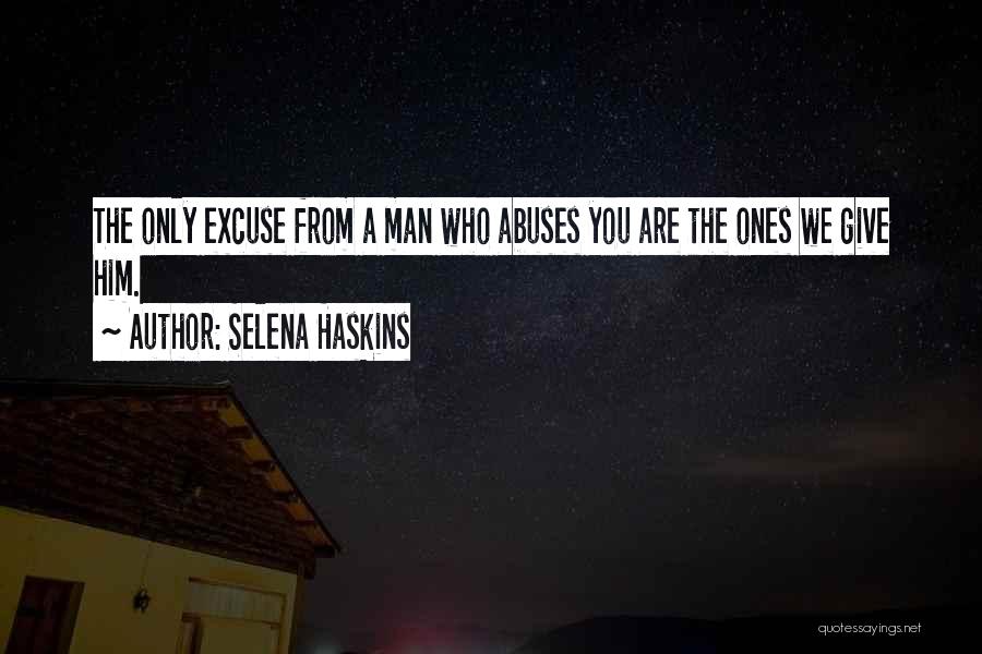 Selena Haskins Quotes: The Only Excuse From A Man Who Abuses You Are The Ones We Give Him.