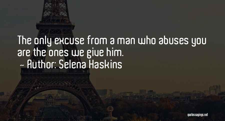 Selena Haskins Quotes: The Only Excuse From A Man Who Abuses You Are The Ones We Give Him.