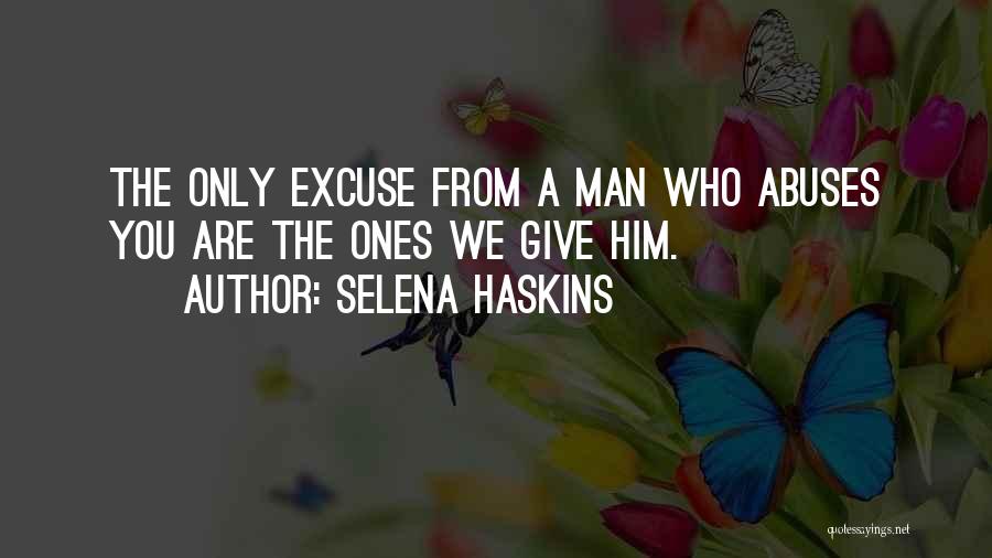 Selena Haskins Quotes: The Only Excuse From A Man Who Abuses You Are The Ones We Give Him.