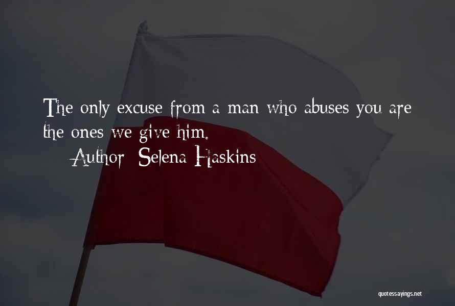 Selena Haskins Quotes: The Only Excuse From A Man Who Abuses You Are The Ones We Give Him.