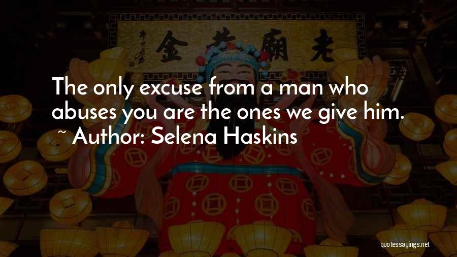 Selena Haskins Quotes: The Only Excuse From A Man Who Abuses You Are The Ones We Give Him.