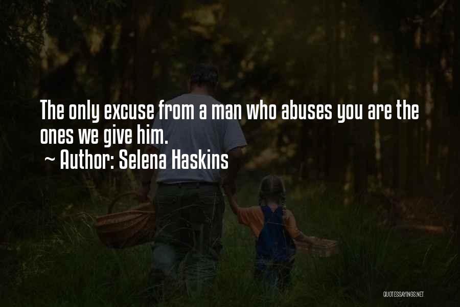 Selena Haskins Quotes: The Only Excuse From A Man Who Abuses You Are The Ones We Give Him.